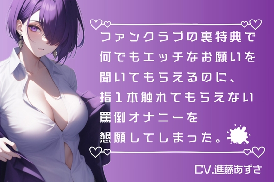 Cover of 【M男向け】ファンクラブの裏特典で何でもエッチなお願いを聞いてもらえるのに、指1本触れてもらえない罵倒オナニーを懇願してしまった。(CV.進藤あずさ)