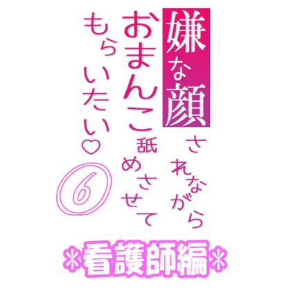 Cover of 嫌な顔されながらおまんこ舐めさせてもらいたい 06 『看護師編』