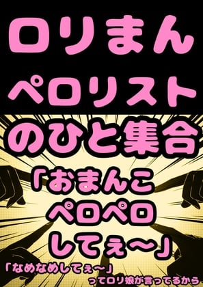 Cover of ★ロリコン★ペロリスト★の人…集合「おまん子なめてぇ?おまん娘ペロペロなめなめ してぇ?」って少女がおねだりしてるから、よかったらロリまんペロペロしてオホらせて