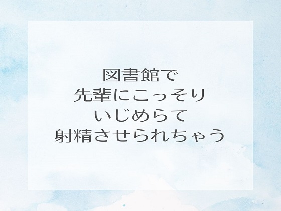 Cover of 図書館で先輩にこっそりいじめられて射精させられちゃう
