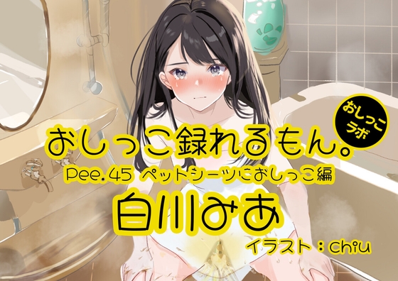 Cover of 【おしっこ実演】Pee.45白川みあのおしっこ録れるもん。～ペットシーツにおしっこ編～