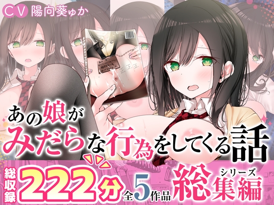 Cover of 【全5作品収録_合計222分+α】あの娘がみだらな行為をしてくる話・シリーズ総集編【豪華特典+漫画付】