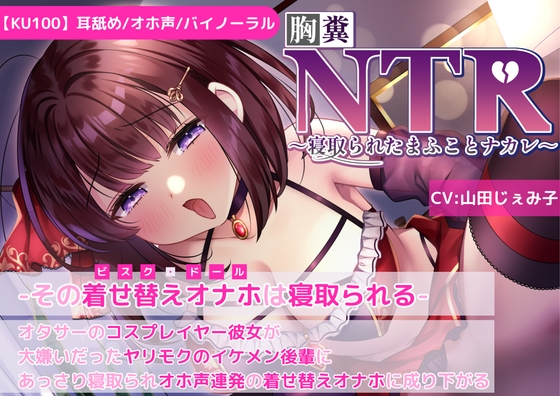 Cover of 【KU100】【胸糞NTR】その着せ替えオナホ(ビスクドール)は寝取られる-オタサーコスプレイヤー彼女が大嫌いなヤリモクイケメン後輩に寝取られオホ声連発着せ替えオナホに