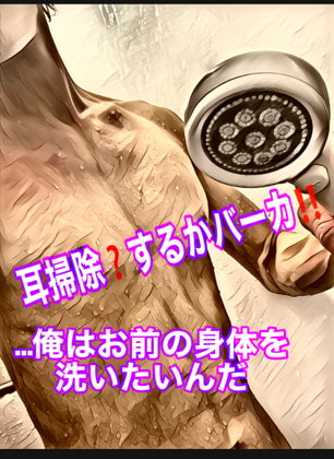 Cover of 耳掃除?するかバーカ!!…俺はお前の身体を洗いたいんだ