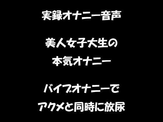 Cover of リアル生音声 美人女子大生のバイブオナニー アクメと同時に放尿